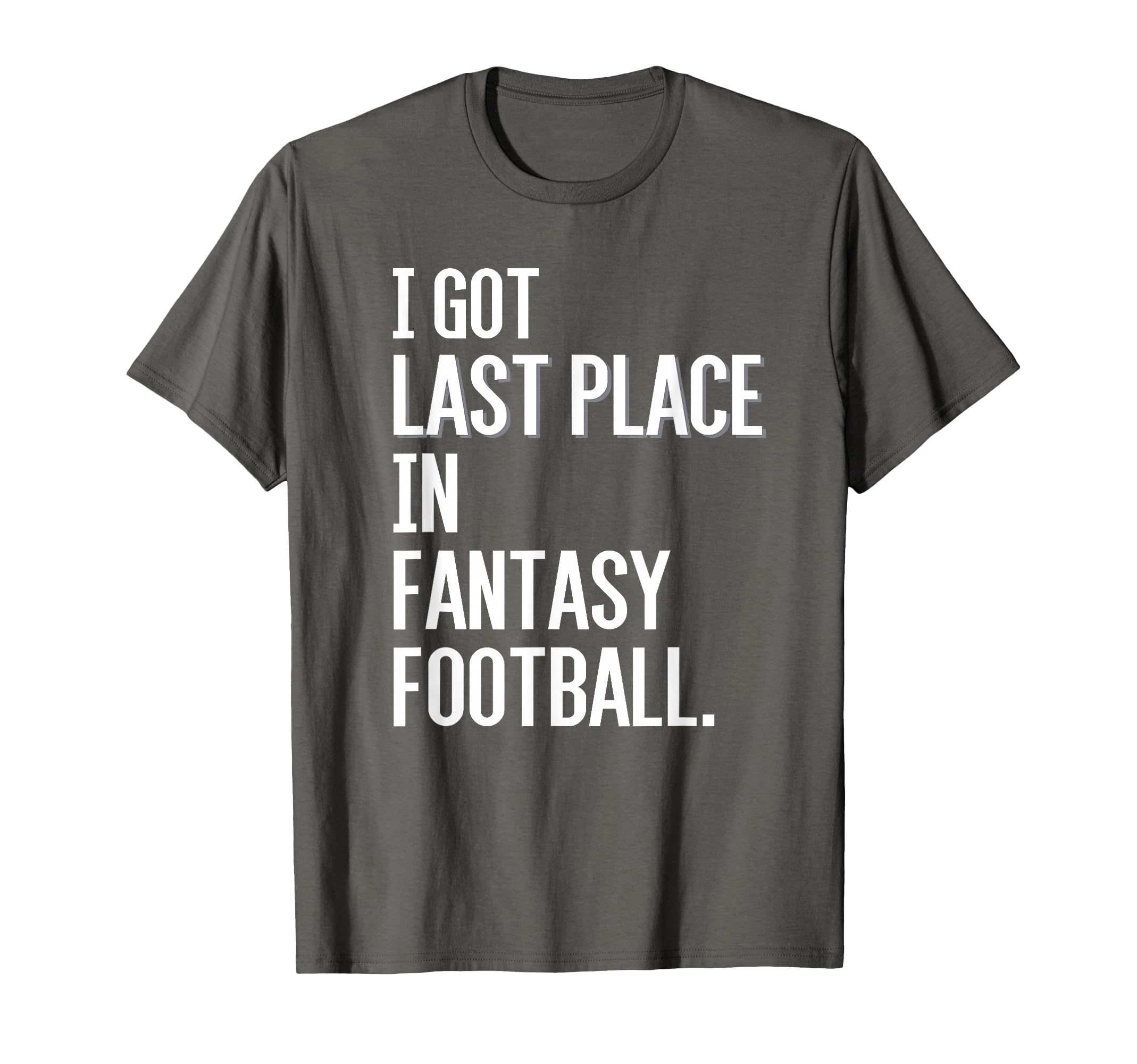 I Got Last Place Fantasy Football T-Shirt - Casual Everyday Wear Unisex - T-Shirt, Sweatshirt, Hoodie