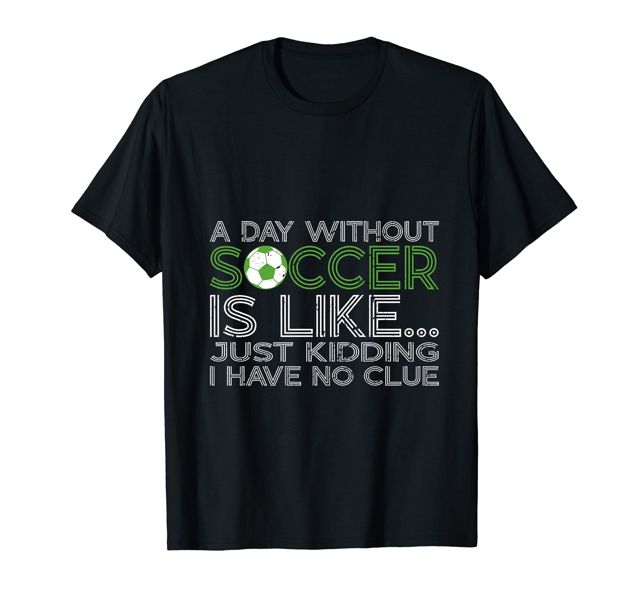 Day Without Soccer Is Like Funny T-Shirt - Fun Novelty Design Men Women - T-Shirt, Sweatshirt, Hoodie