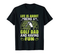 Life Is About Being Golf Dad And T-Shirt - Casual Everyday Wear Unisex - T-Shirt, Sweatshirt, Hoodie
