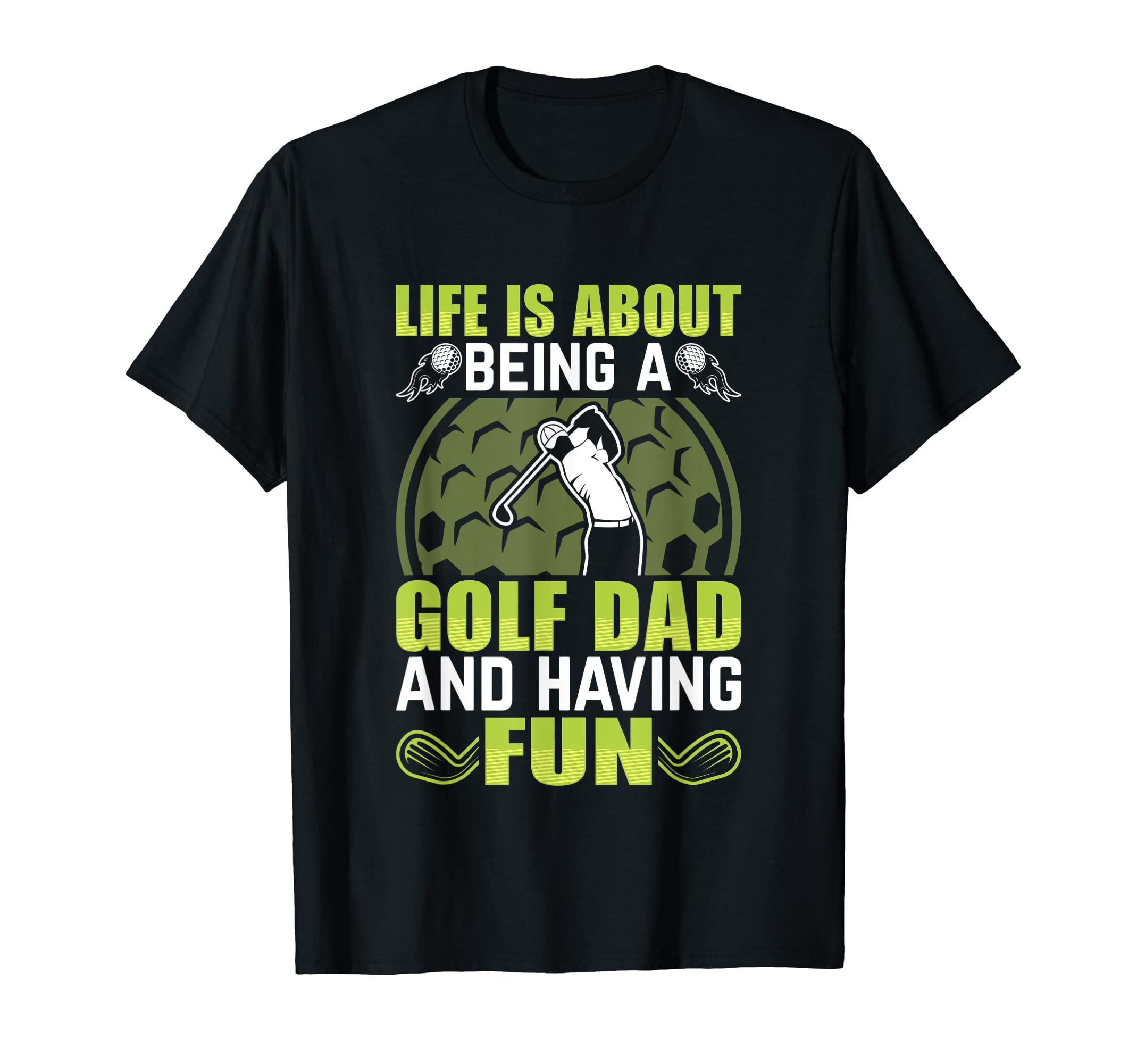 Life Is About Being Golf Dad And T-Shirt - Casual Everyday Wear Unisex - T-Shirt, Sweatshirt, Hoodie