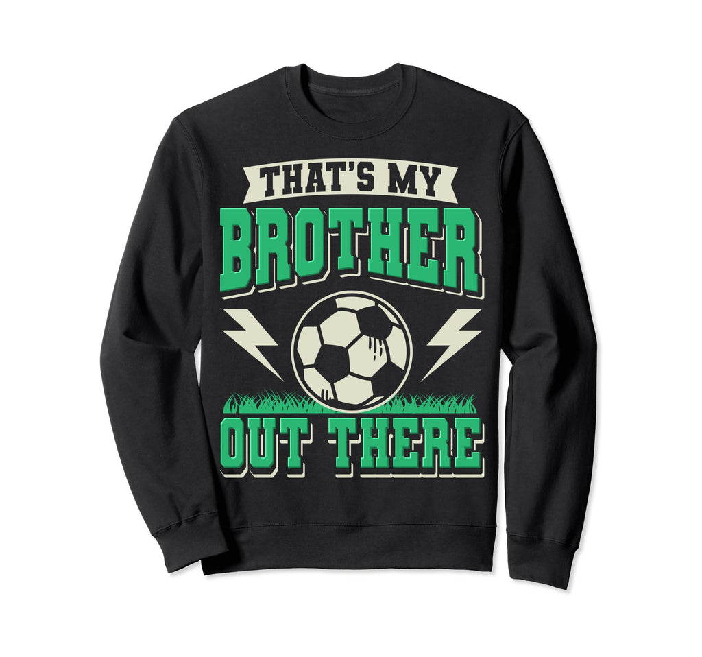 Thats My Brother Out There Soccer Sweatshirt - Aesthetic Graphic Men Women - T-Shirt, Sweatshirt, Hoodie
