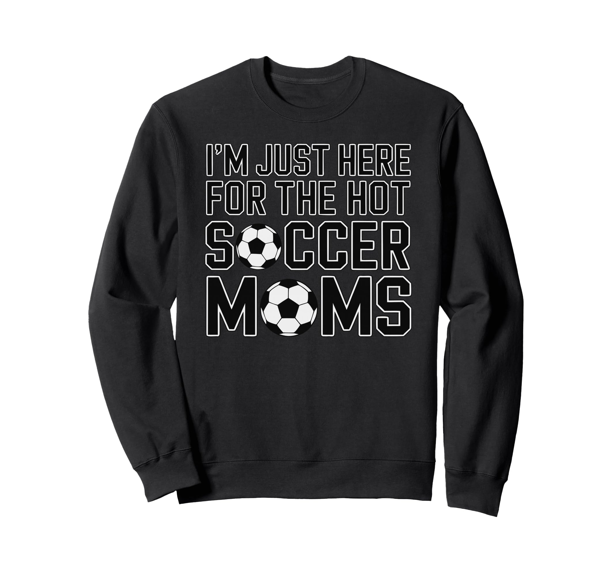 Im Just Here Hot Soccer Moms Funny Mom Sweatshirt - Novelty Apparel Unisex - T-Shirt, Sweatshirt, Hoodie