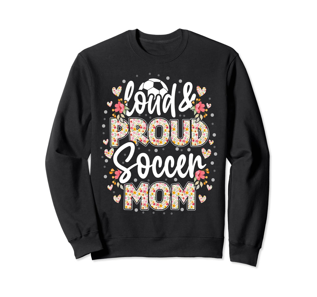 Loud Proud Soccer Mom Floral Soccer Sweatshirt - Graphic Print for Adults - T-Shirt, Sweatshirt, Hoodie