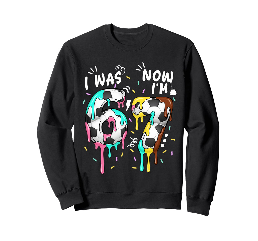 I Was 6 Now Im 7 Funny 67 Birthday Sweatshirt - Streetwear Style Unisex - T-Shirt, Sweatshirt, Hoodie