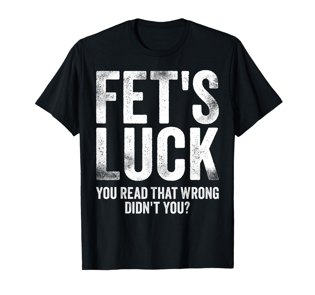 Fets Luck You Read That Wrong Didnt You T-Shirt - Unique Graphic Men Women - T-Shirt, Sweatshirt, Hoodie