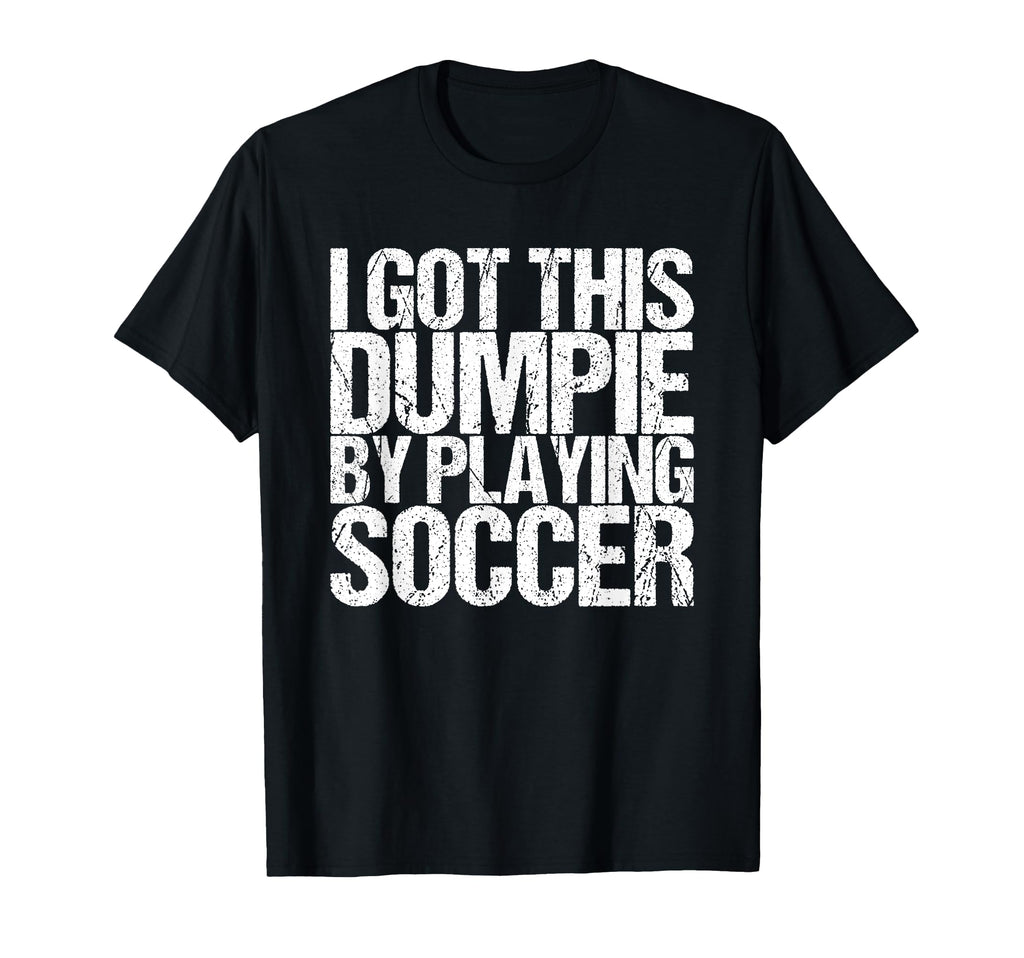 I Got This Dumpie Playing Soccer T-Shirt - Streetwear Style Unisex - T-Shirt, Sweatshirt, Hoodie