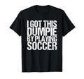 I Got This Dumpie Playing Soccer T-Shirt - Streetwear Style Unisex - T-Shirt, Sweatshirt, Hoodie