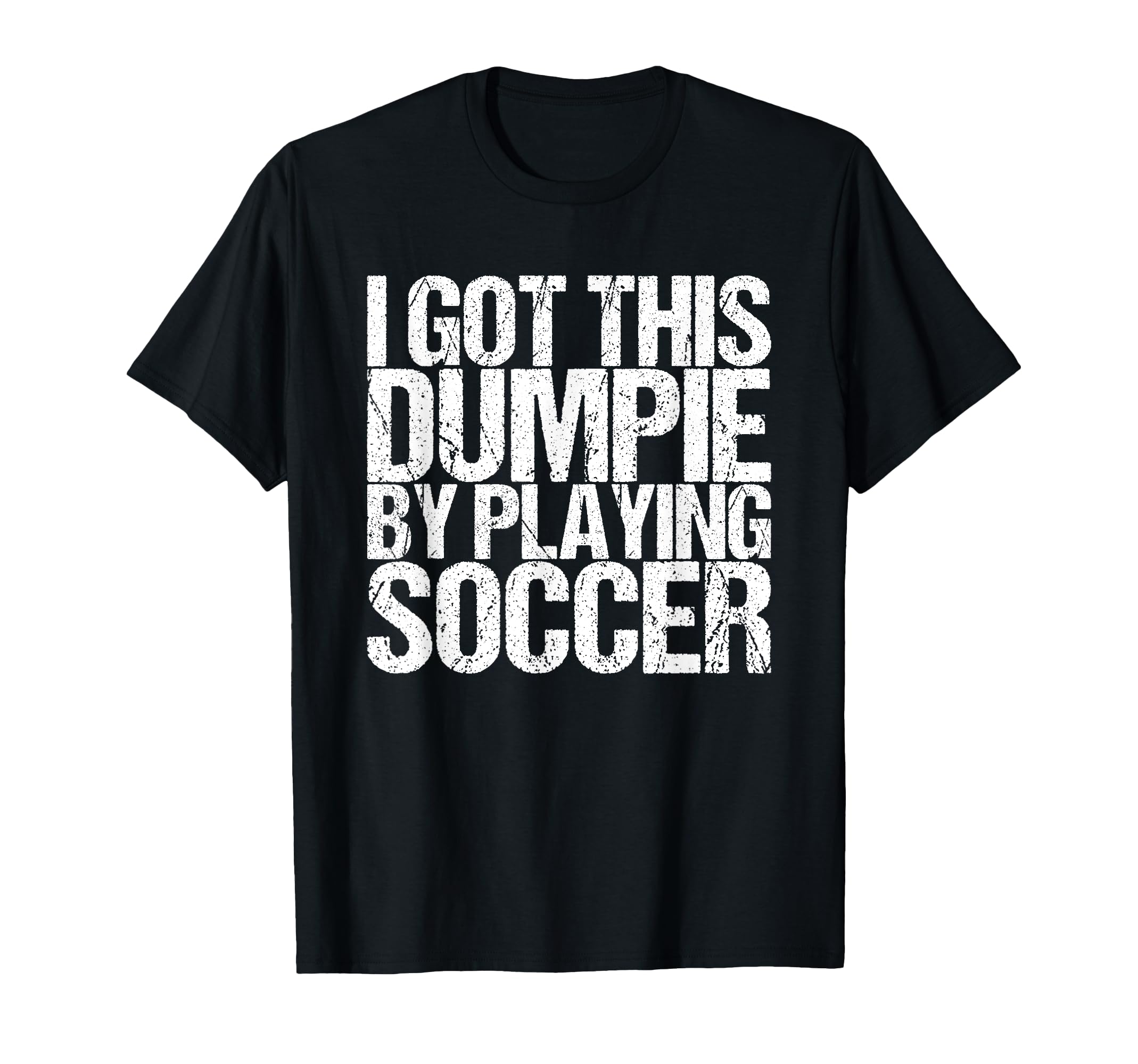 I Got This Dumpie Playing Soccer T-Shirt - Streetwear Style Unisex - T-Shirt, Sweatshirt, Hoodie