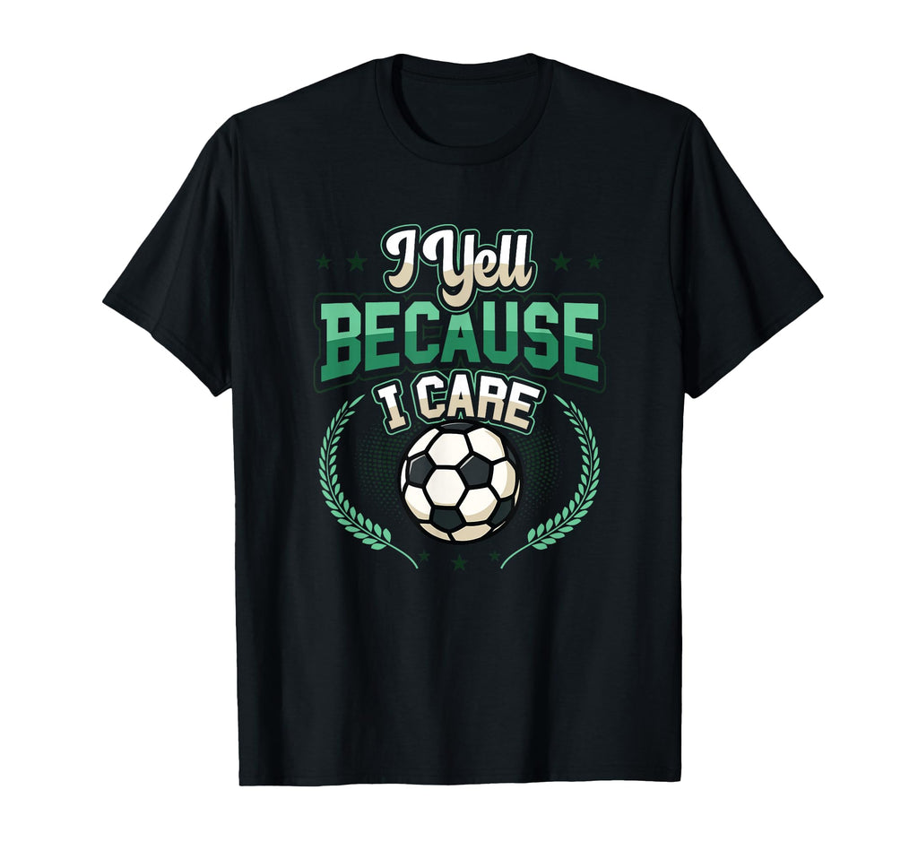 I Yell Because I Care Soccer Dad T-Shirt - Unique Graphic Unisex - T-Shirt, Sweatshirt, Hoodie