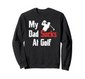 My Dad Sucks Golf Funny Dad Golf Sweatshirt - Trendy Graphic Men Women - T-Shirt, Sweatshirt, Hoodie