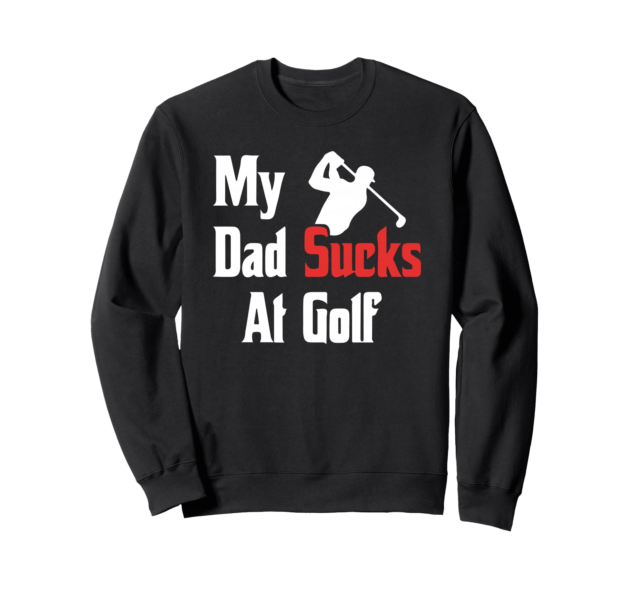 My Dad Sucks Golf Funny Dad Golf Sweatshirt - Trendy Graphic Men Women - T-Shirt, Sweatshirt, Hoodie