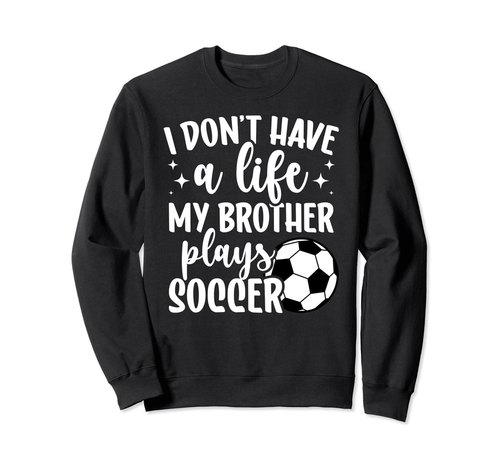 My Brother Plays Soccer Sister Soccer Sweatshirt - Graphic Print Unisex - T-Shirt, Sweatshirt, Hoodie