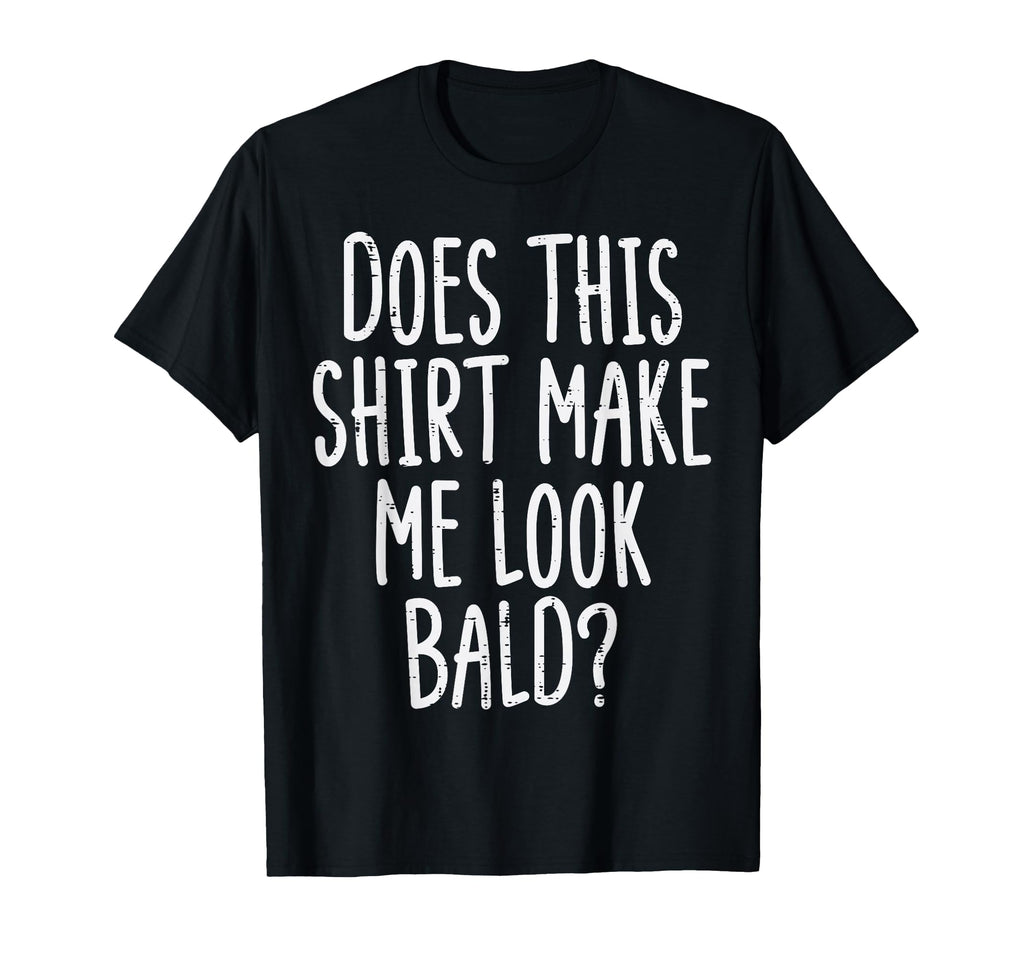 Does This Make Me Bald Funny Joke Dad T-Shirt - Novelty Apparel Unisex - T-Shirt, Sweatshirt, Hoodie