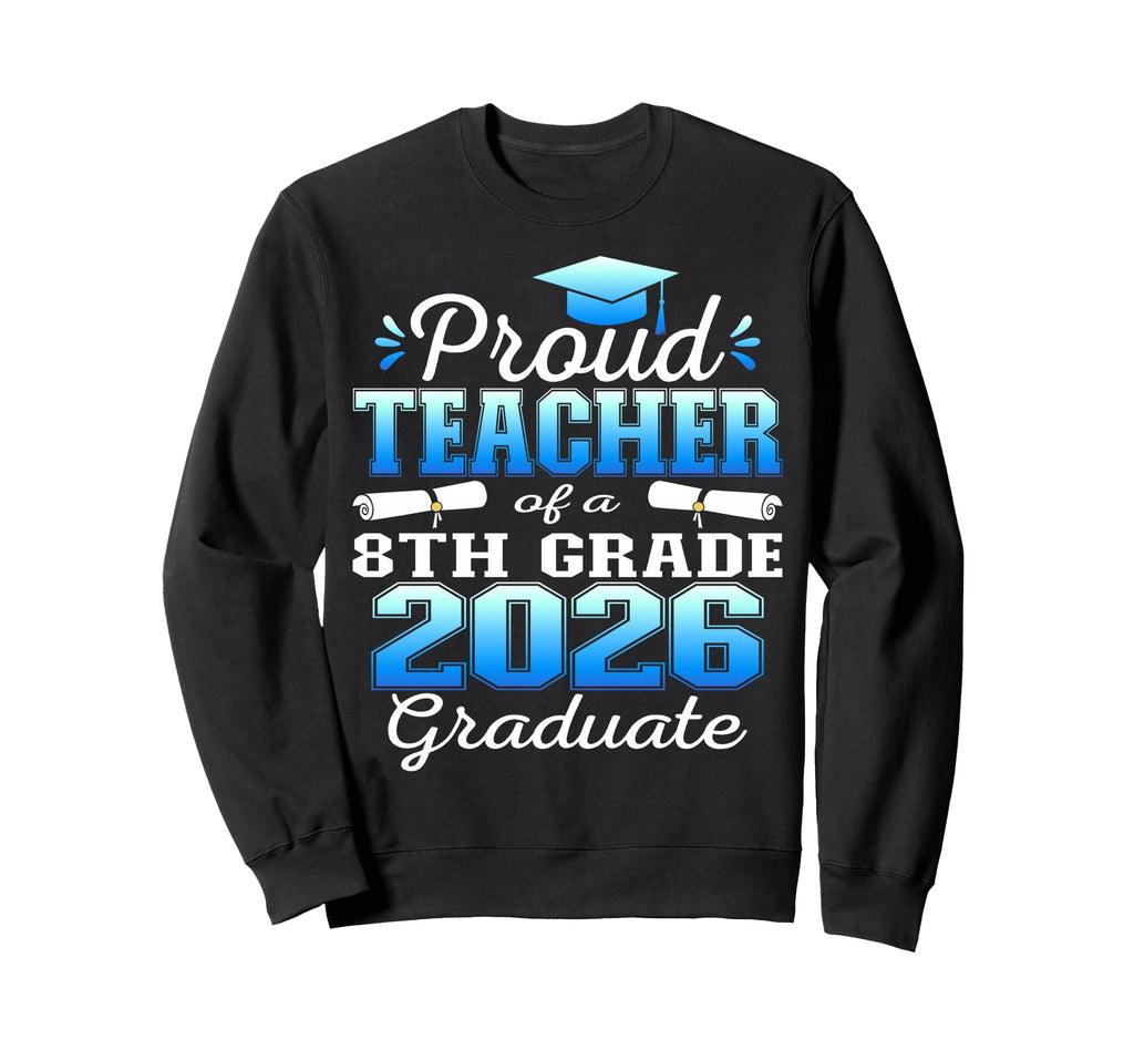 Proud Teacher 8Th Grade Graduate Sweatshirt - Custom Art Print Men Women - T-Shirt, Sweatshirt, Hoodie