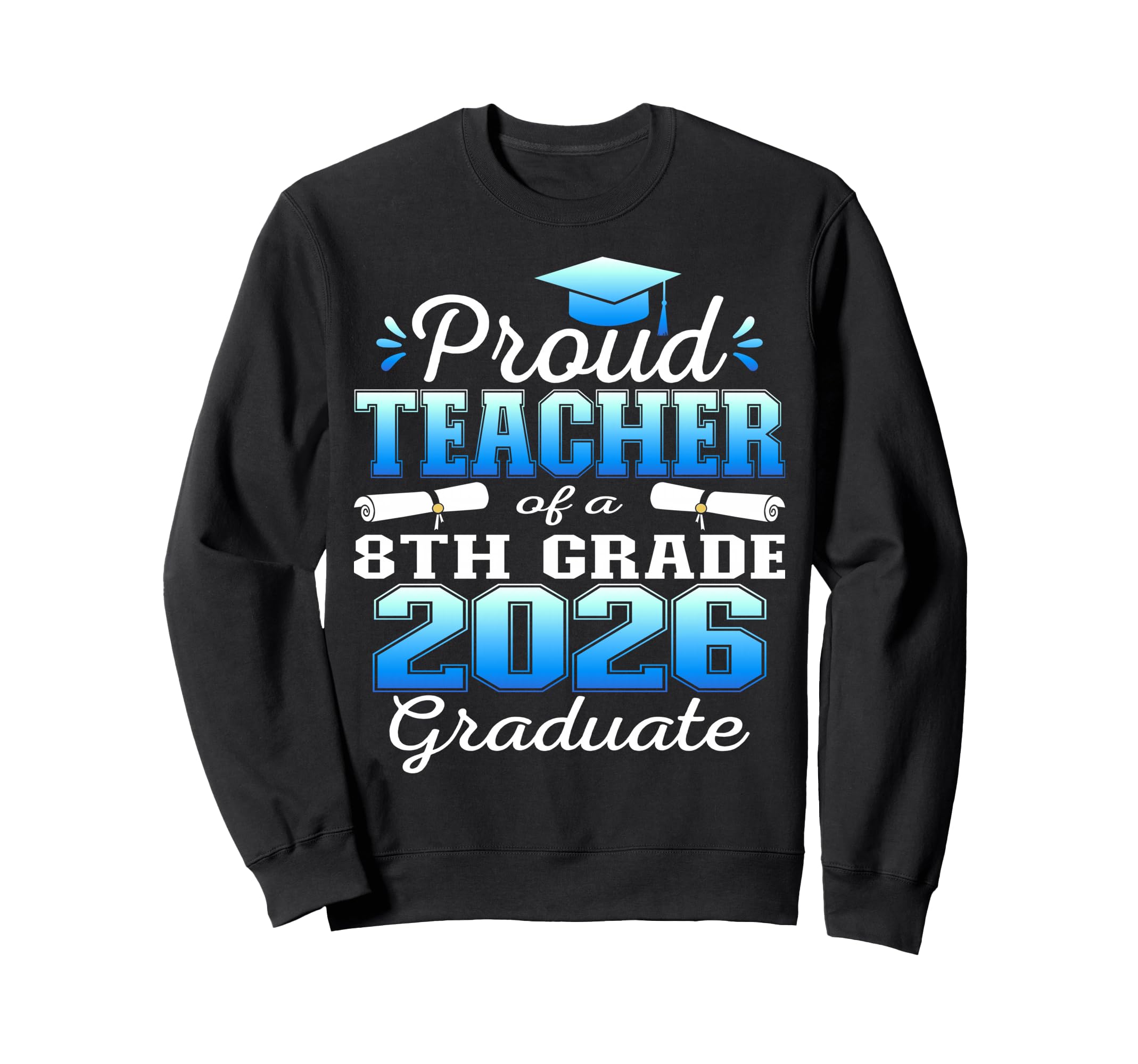 Proud Teacher 8Th Grade Graduate Sweatshirt - Custom Art Print Men Women - T-Shirt, Sweatshirt, Hoodie