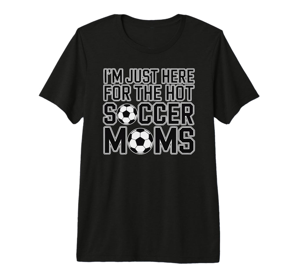 Im Just Here Hot Soccer Moms Funny Mom T-Shirt - Trendy Graphic Men Women - T-Shirt, Sweatshirt, Hoodie