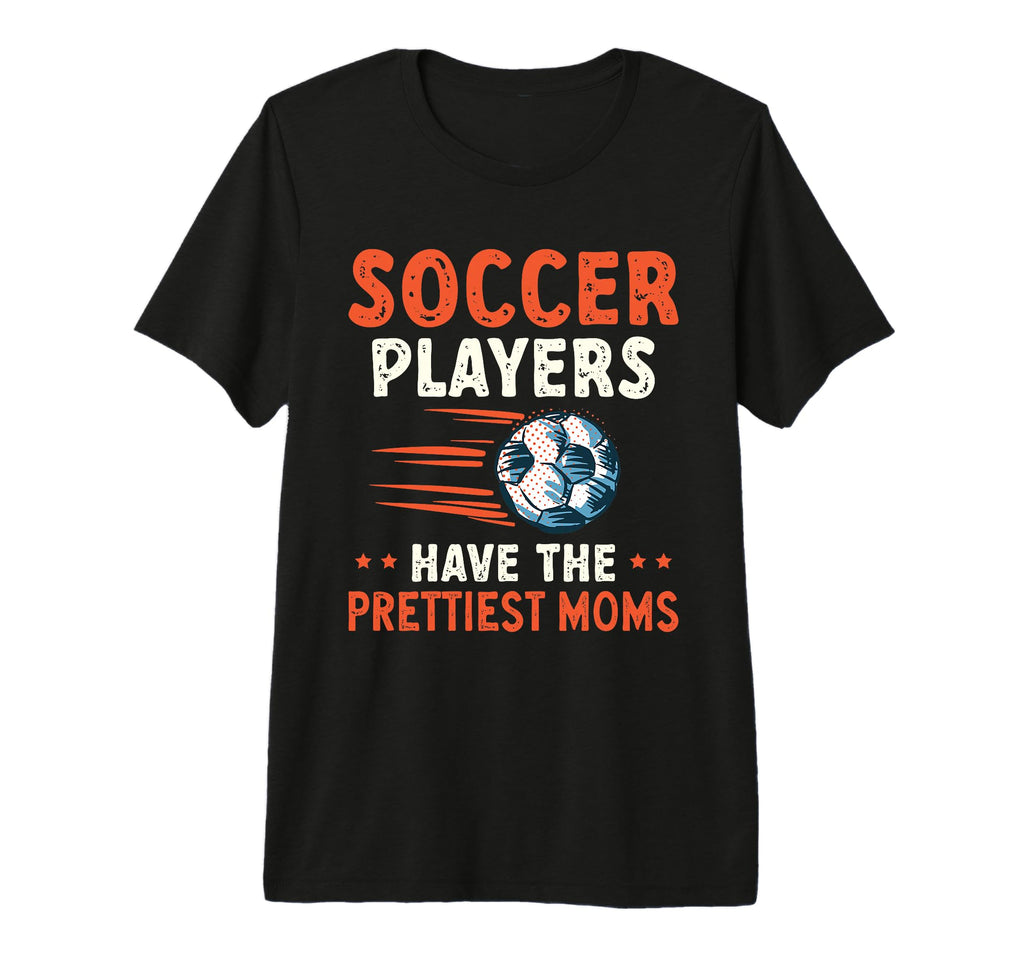 Soccer Players Have Prettiest Moms T-Shirt - Streetwear Style Unisex - T-Shirt, Sweatshirt, Hoodie