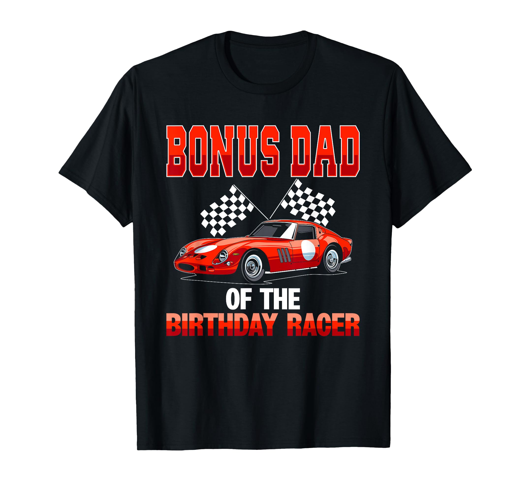 Race Car Party Bonus Dad Birthday Racer T-Shirt - Novelty Apparel Unisex - T-Shirt, Sweatshirt, Hoodie
