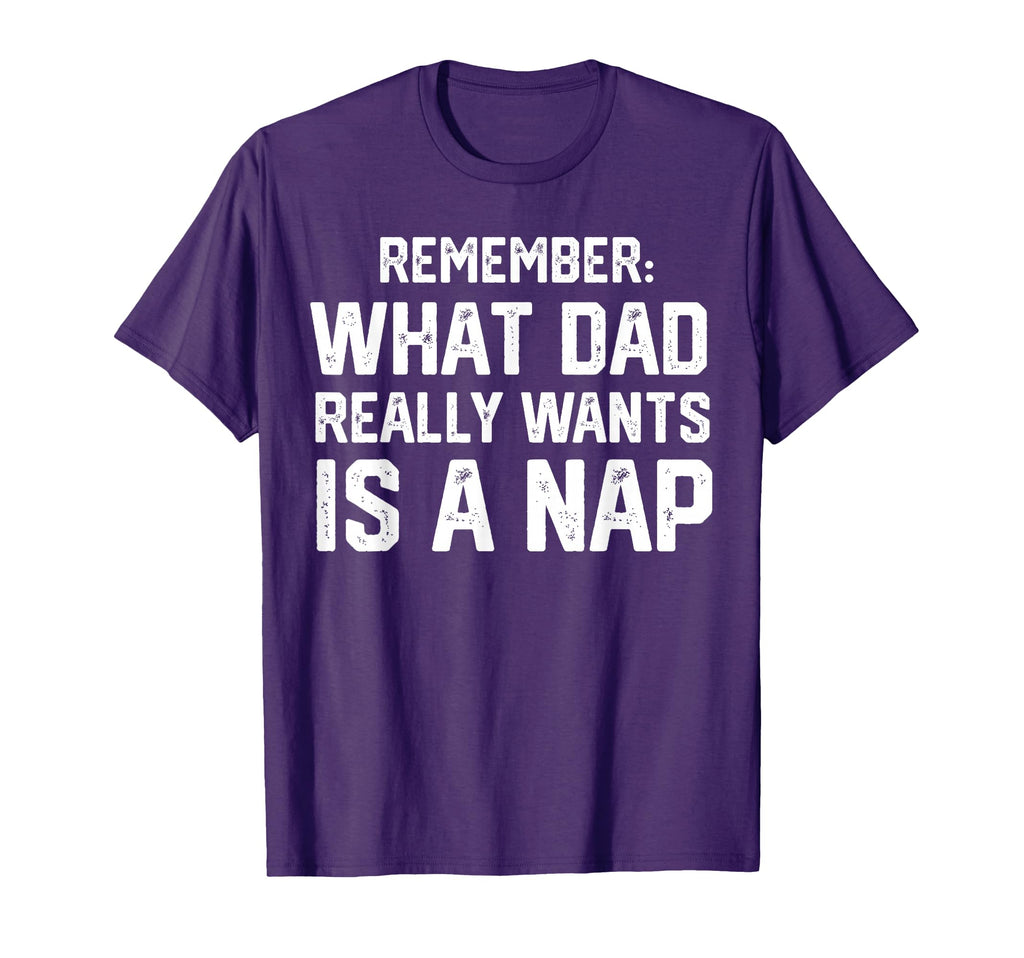 Want Dad Really Wants Is Nap Funny T-Shirt - Novelty Apparel for Adults - T-Shirt, Sweatshirt, Hoodie