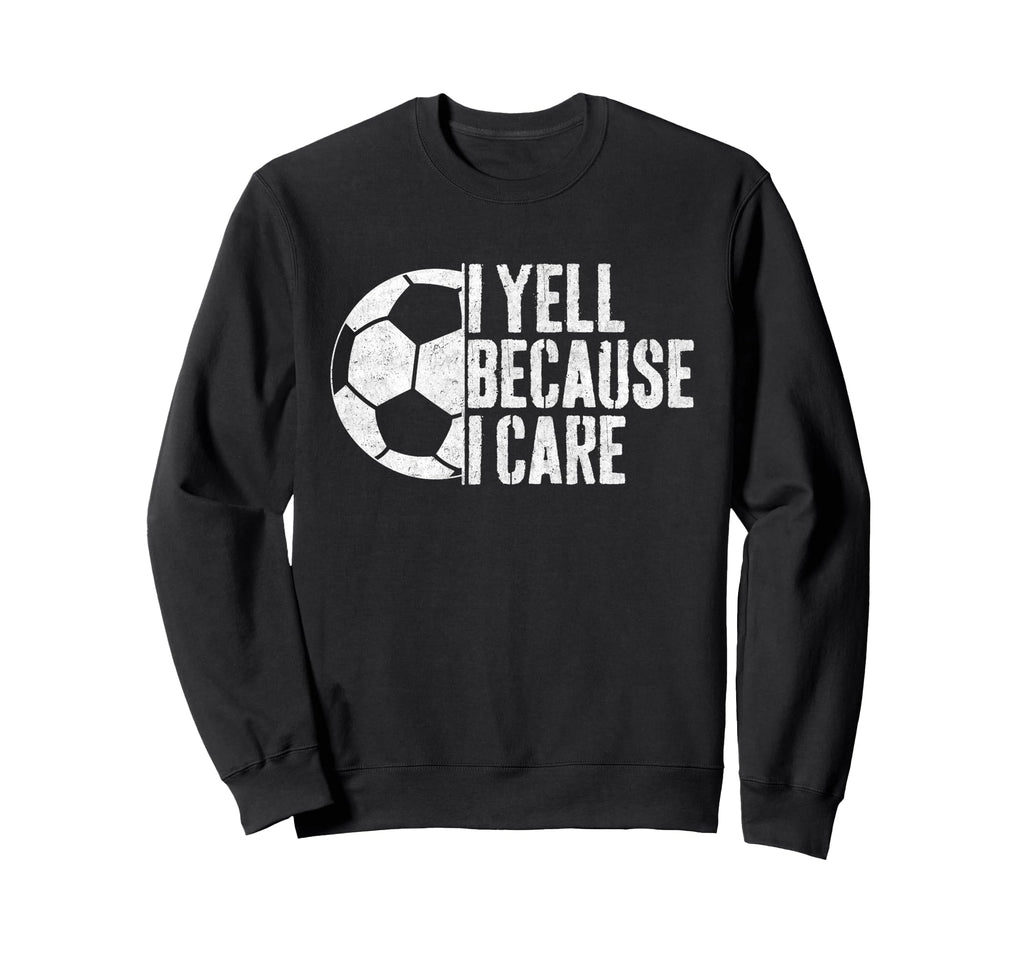 I Yell Because I Care Soccer Sweatshirt - Casual Everyday Wear Men Women - T-Shirt, Sweatshirt, Hoodie