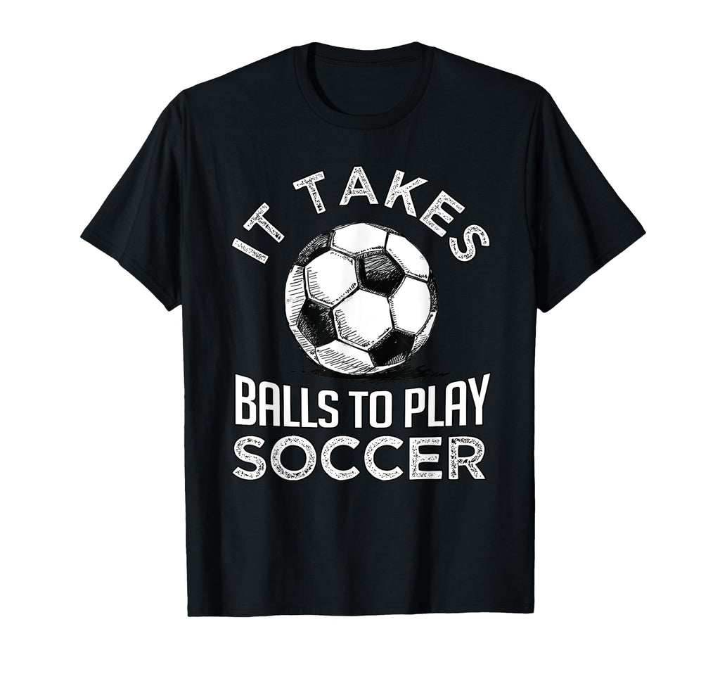 Soccer It Takes Balls To Play Soccer T-Shirt - Fun Novelty Design Unisex - T-Shirt, Sweatshirt, Hoodie