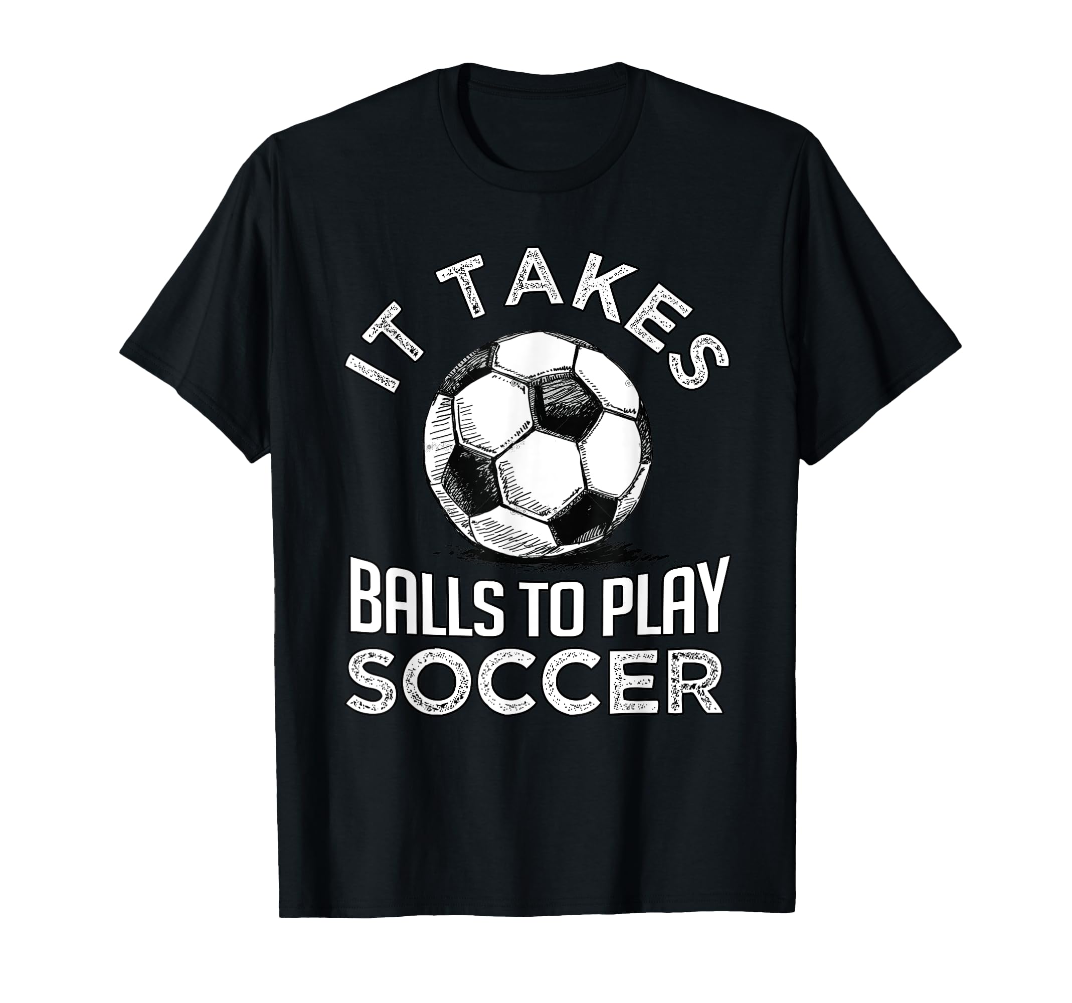Soccer It Takes Balls To Play Soccer T-Shirt - Fun Novelty Design Unisex - T-Shirt, Sweatshirt, Hoodie