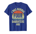 I Was Normal Four Daughters Ago T-Shirt - Aesthetic Graphic Men Women - T-Shirt, Sweatshirt, Hoodie