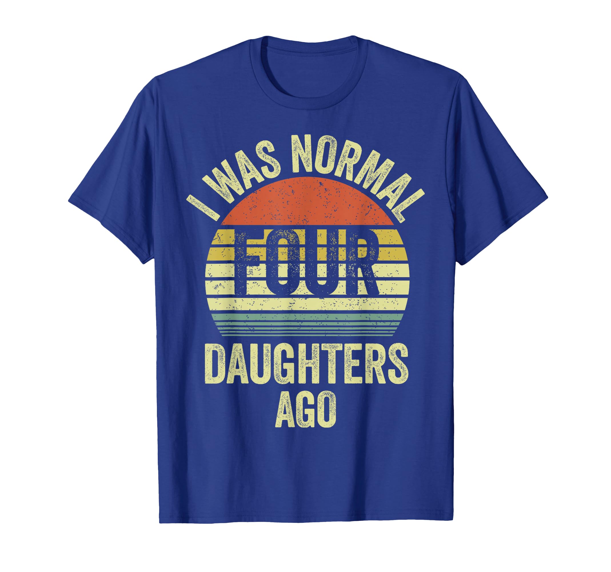 I Was Normal Four Daughters Ago T-Shirt - Aesthetic Graphic Men Women - T-Shirt, Sweatshirt, Hoodie