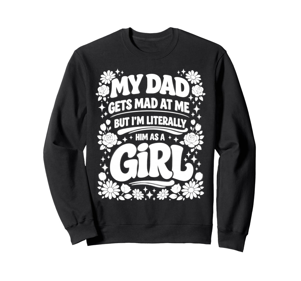 My Dad Gets Mad Me But Im Literally Sweatshirt - Novelty Apparel Unisex - T-Shirt, Sweatshirt, Hoodie