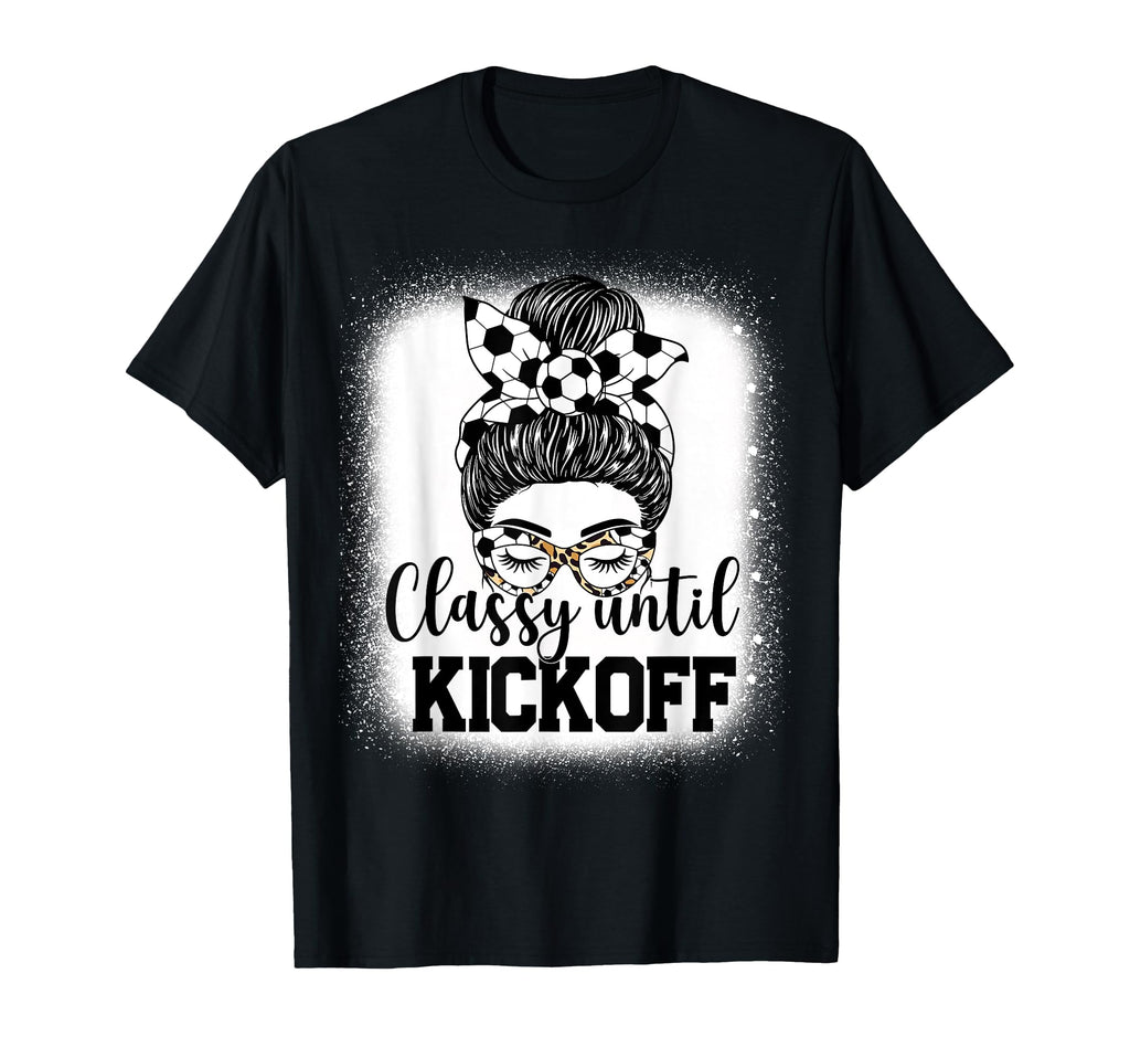 Classy Until Kickoff Soccer Funny Soccer T-Shirt - Custom Art Print Unisex - T-Shirt, Sweatshirt, Hoodie
