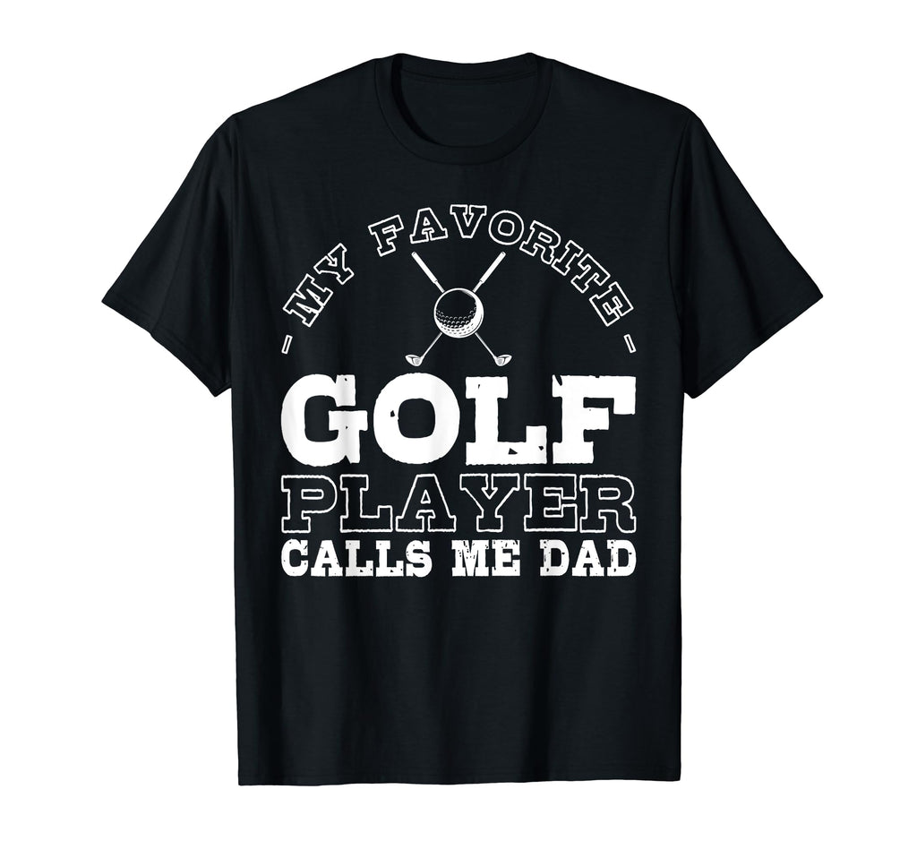My Favorite Golf Player Calls Me Dad T-Shirt - Novelty Apparel Men Women - T-Shirt, Sweatshirt, Hoodie
