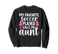 My Favorite Soccer Player Aunt Soccer Sweatshirt - Novelty Apparel Unisex - T-Shirt, Sweatshirt, Hoodie