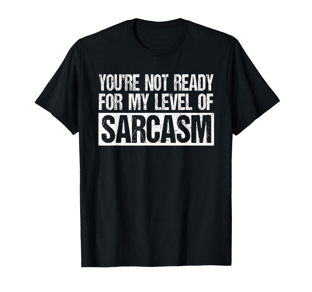 Youre Not Ready My Level Sarcasm T-Shirt - Custom Art Print Unisex - T-Shirt, Sweatshirt, Hoodie
