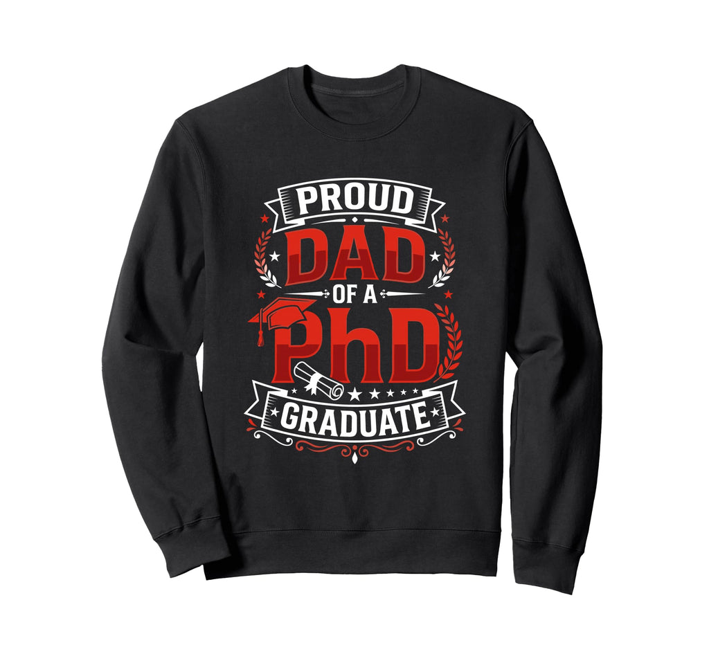Proud Dad Phd Graduate Sweatshirt - Casual Everyday Wear Men Women - T-Shirt, Sweatshirt, Hoodie