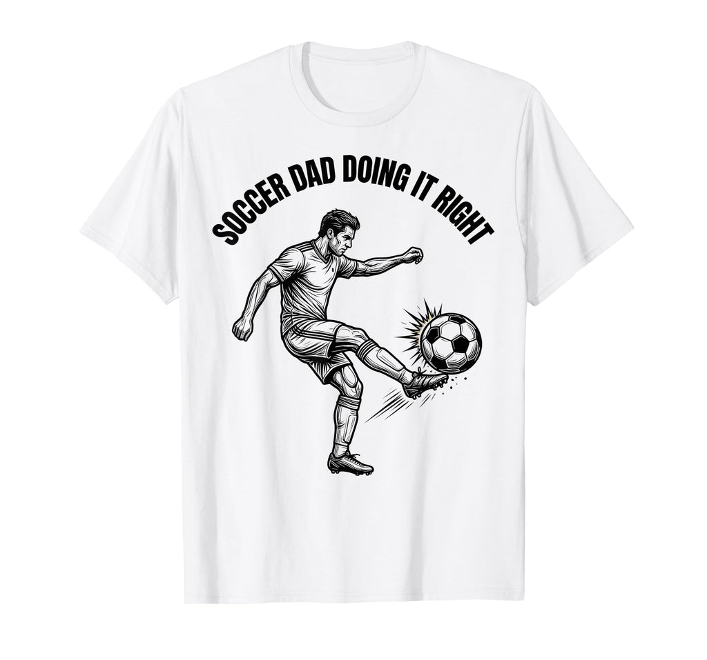 Soccer Dad Doing It Right Proud T-Shirt - Casual Everyday Wear Men Women - T-Shirt, Sweatshirt, Hoodie