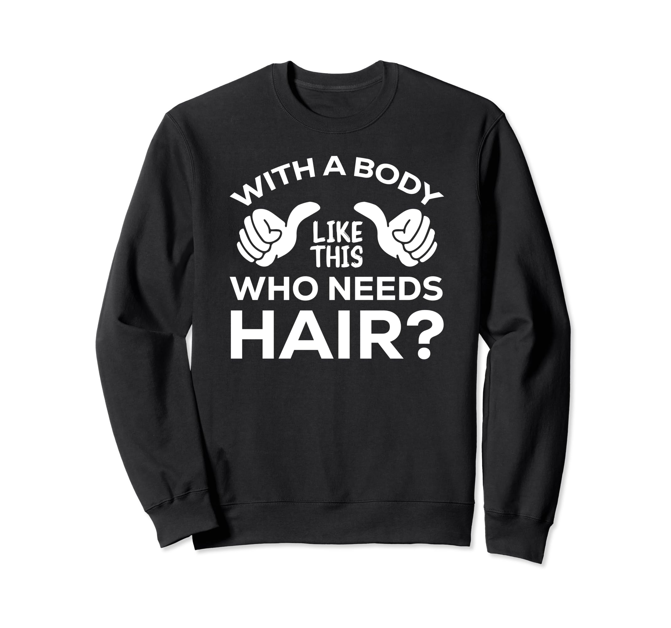 Body Like This Who Needs Hair Sweatshirt - Casual Everyday Wear Men Women - T-Shirt, Sweatshirt, Hoodie