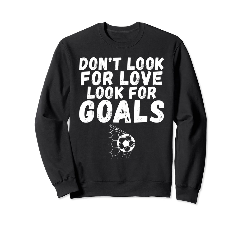 Dont Love Goals Funny Soccer Sweatshirt - Custom Art Print Unisex - T-Shirt, Sweatshirt, Hoodie