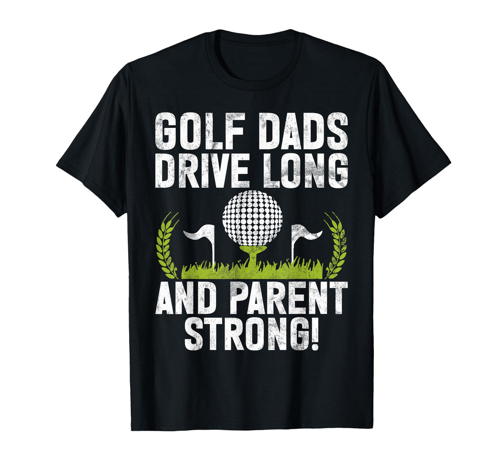 Golf Dads Drive Long And Parent Strong T-Shirt - Fun Novelty Design Unisex - T-Shirt, Sweatshirt, Hoodie