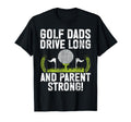 Golf Dads Drive Long And Parent Strong T-Shirt - Fun Novelty Design Unisex - T-Shirt, Sweatshirt, Hoodie