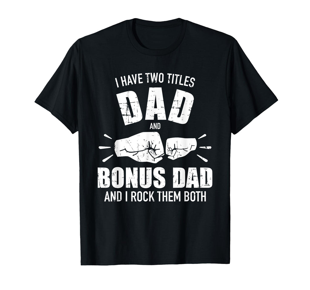 I Have Two Titles Dad And Bonus Dad And T-Shirt - Novelty Apparel Unisex - T-Shirt, Sweatshirt, Hoodie