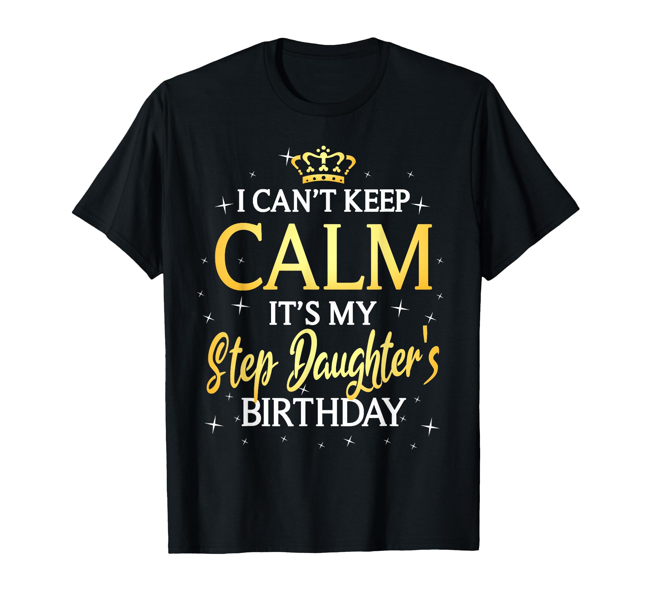 I Cant Keep Calm Its My Stepdaughter T-Shirt - Casual Everyday Wear Unisex - T-Shirt, Sweatshirt, Hoodie