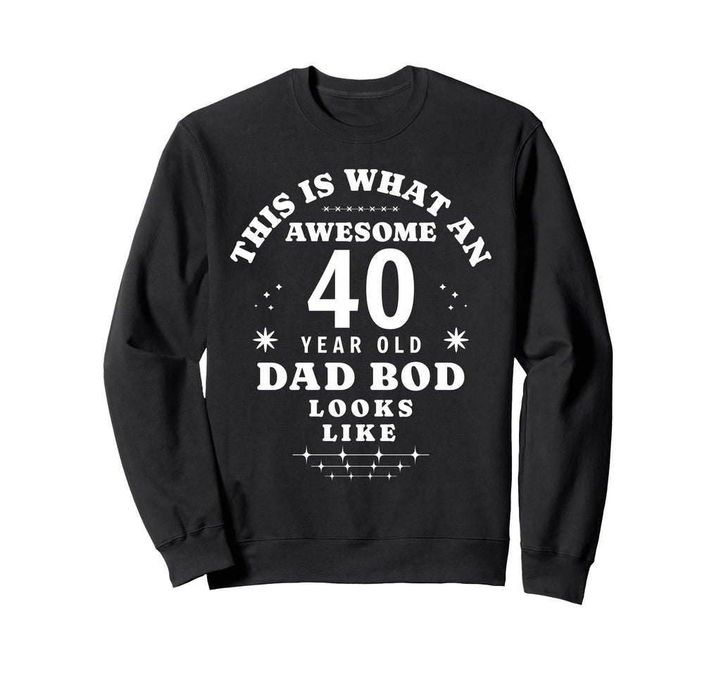 Funny 40Th Birthday Dad Bod Sweatshirt - Fun Novelty Design Men Women - T-Shirt, Sweatshirt, Hoodie