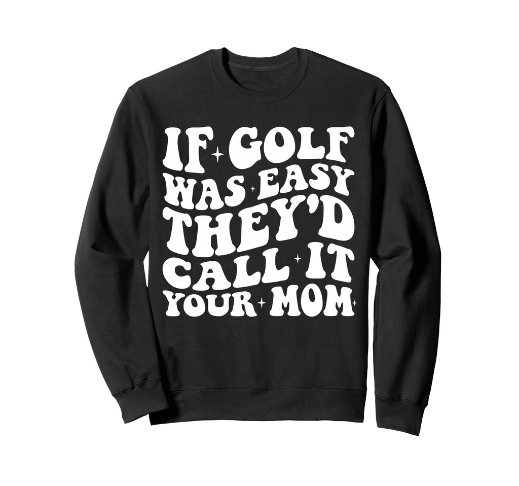 Funny If Golf Was Easy Theyd Call Sweatshirt - Novelty Apparel for Adults - T-Shirt, Sweatshirt, Hoodie