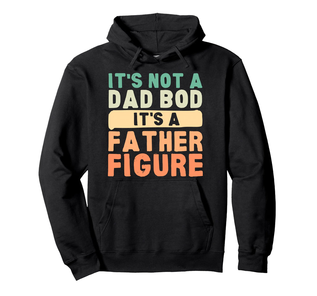Its Not Dad Bod Its Father Figure Hoodie - Custom Art Print Men Women - T-Shirt, Sweatshirt, Hoodie