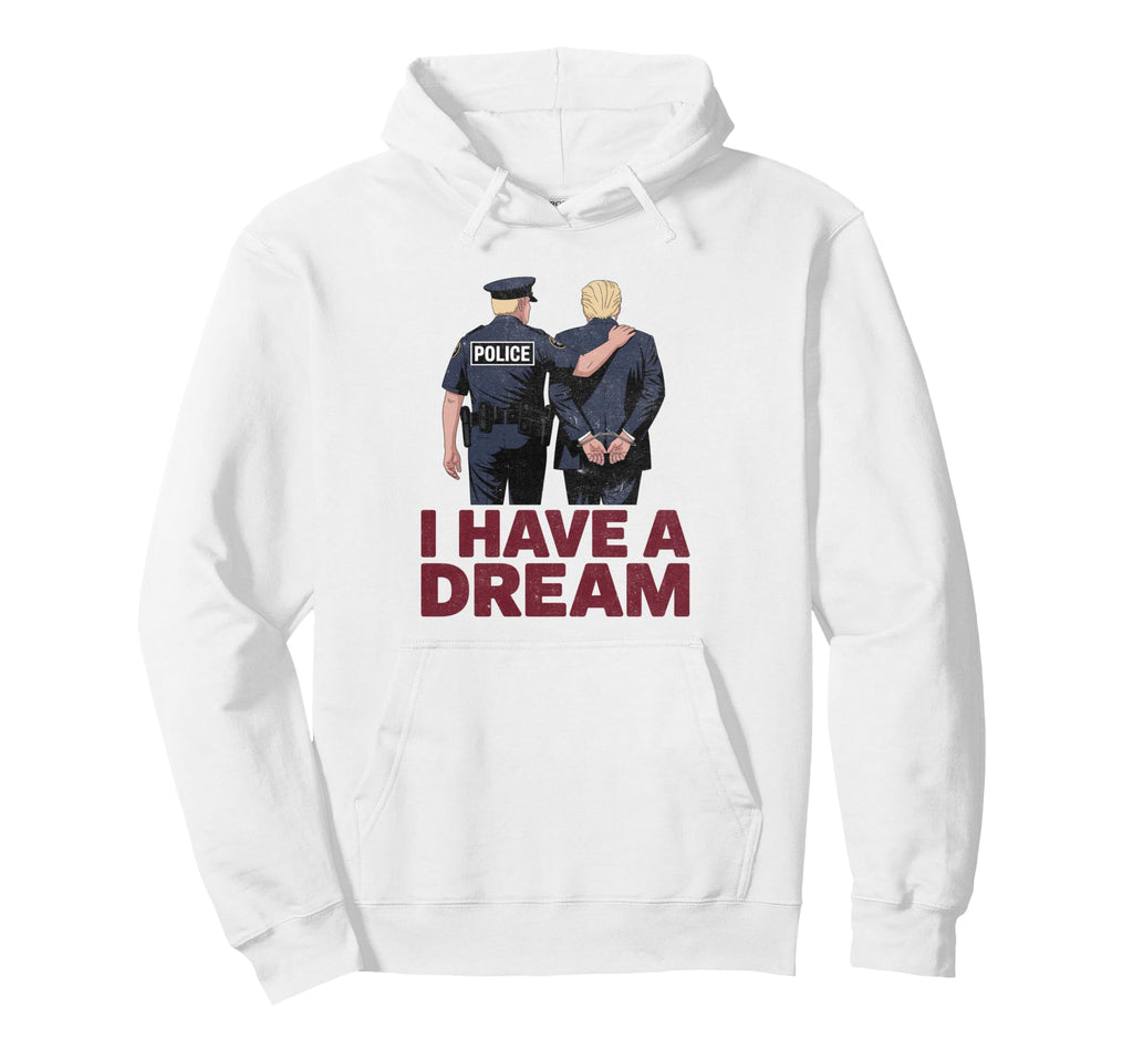 I Have Dream Funny Anti Trump Police Hoodie - Novelty Apparel Unisex - T-Shirt, Sweatshirt, Hoodie