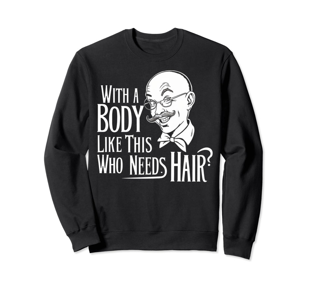 Body Like This Who Needs Hair Bald Dad Sweatshirt - Graphic Print Unisex - T-Shirt, Sweatshirt, Hoodie
