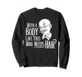 Body Like This Who Needs Hair Bald Dad Sweatshirt - Graphic Print Unisex - T-Shirt, Sweatshirt, Hoodie