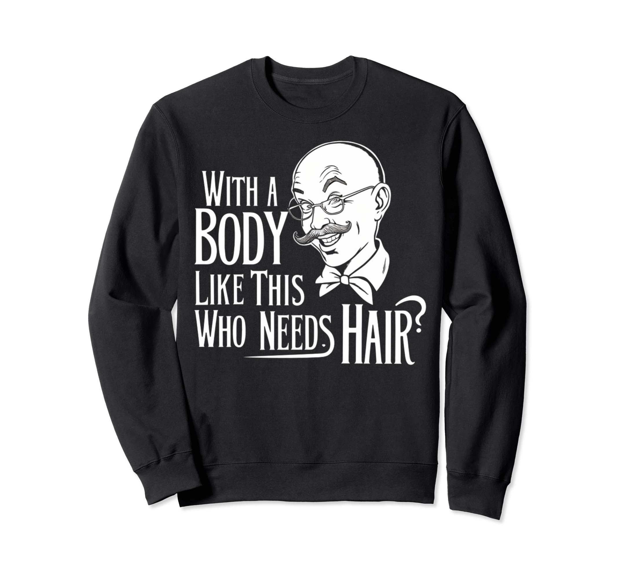 Body Like This Who Needs Hair Bald Dad Sweatshirt - Graphic Print Unisex - T-Shirt, Sweatshirt, Hoodie