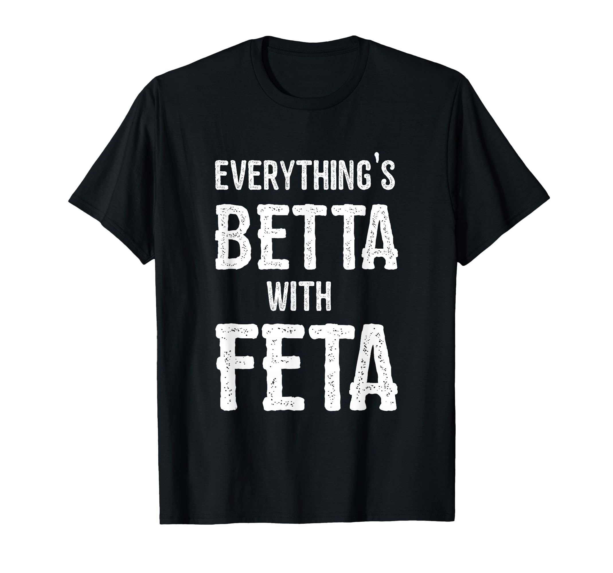 Greece Everythings Better Feta T-Shirt - Custom Art Print Unisex - T-Shirt, Sweatshirt, Hoodie