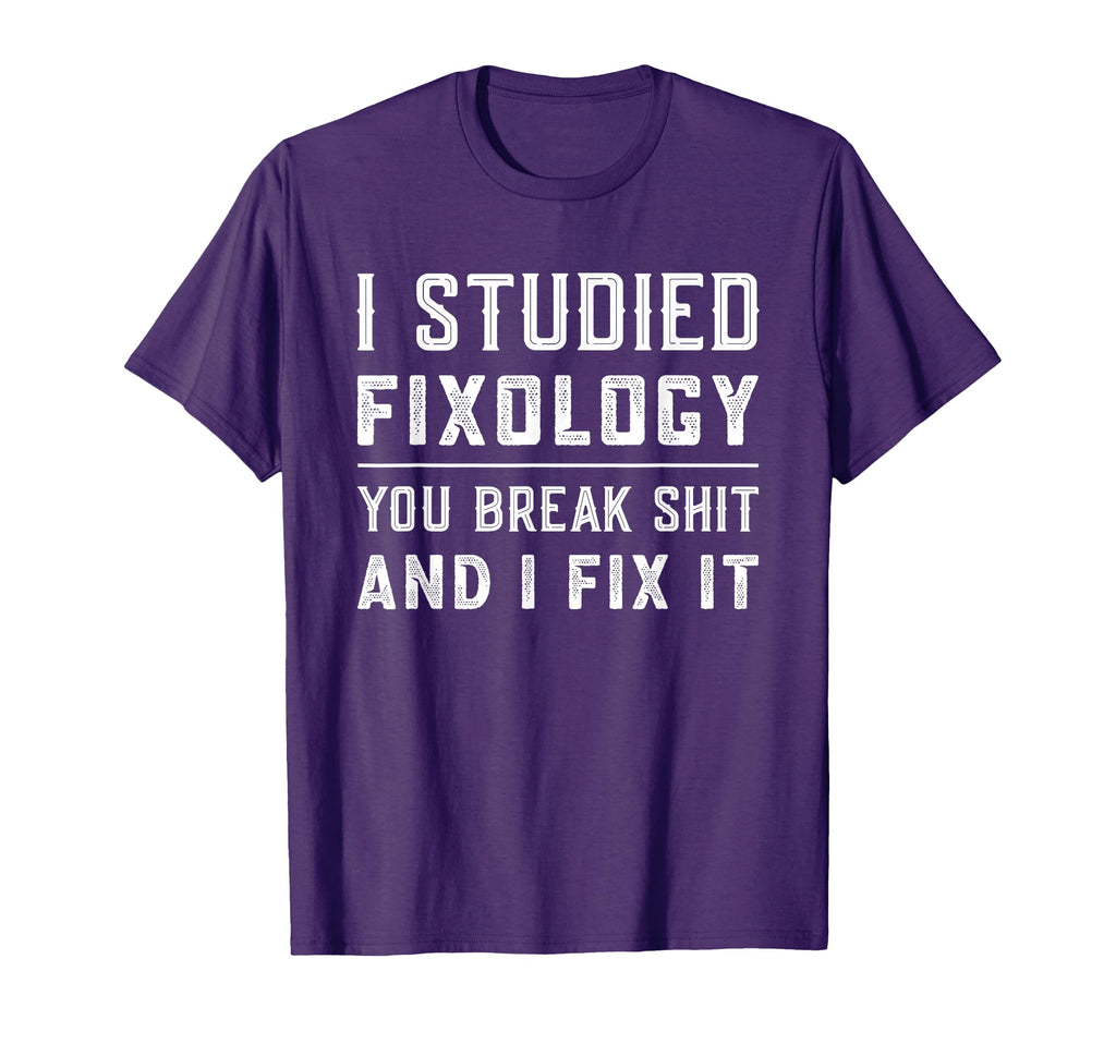 Fixologist You Break Things I Fix It T-Shirt - Casual Everyday Wear Unisex - T-Shirt, Sweatshirt, Hoodie